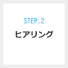 Step.2 ヒアリング